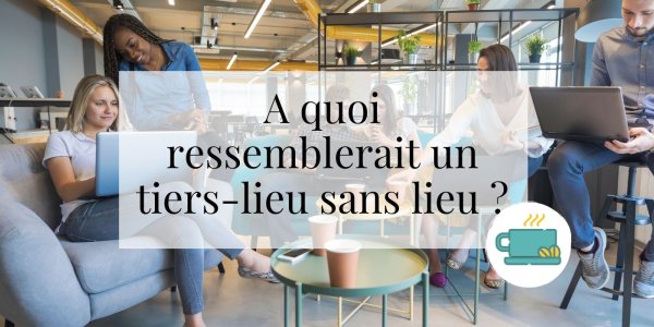 A quoi ressemblerait un tiers-lieu sans lieu ?
